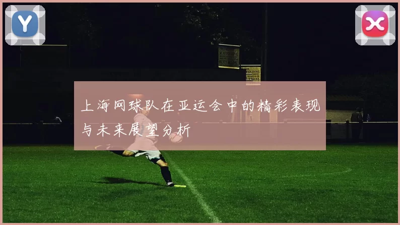 上海网球队在亚运会中的精彩表现与未来展望分析