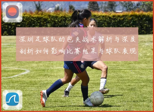 深圳足球队的包夹战术解析与深度剖析如何影响比赛结果与球队表现