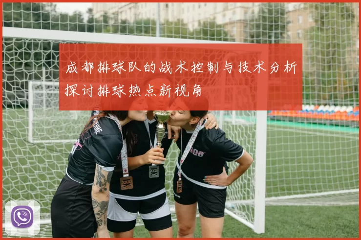 成都排球队的战术控制与技术分析探讨排球热点新视角