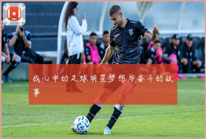 我心中的足球明星梦想与奋斗的故事