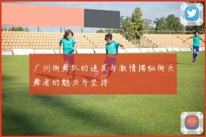 广州街舞队的速度与激情揭秘街头舞者的魅力与坚持