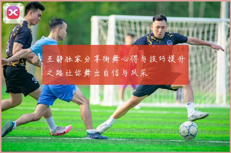 王静独家分享街舞心得与技巧提升之路让你舞出自信与风采