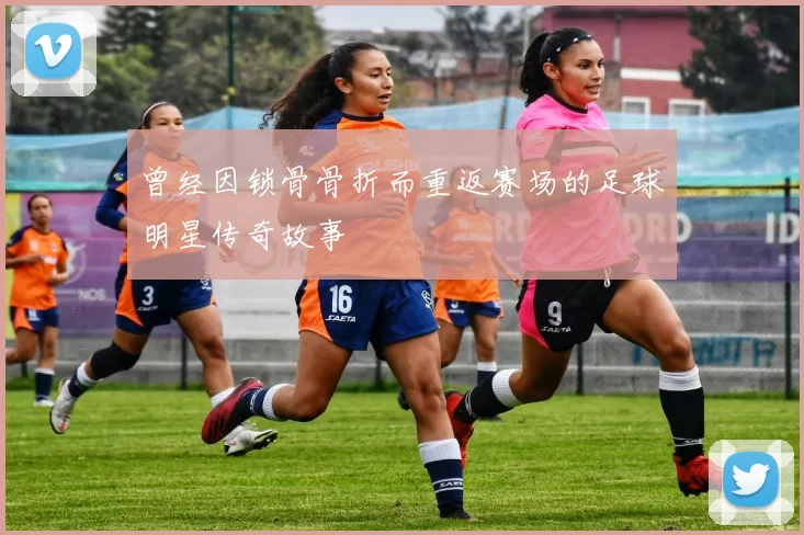 曾经因锁骨骨折而重返赛场的足球明星传奇故事