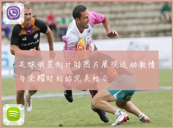 足球明星倒计时图片展现运动激情与荣耀时刻的完美结合
