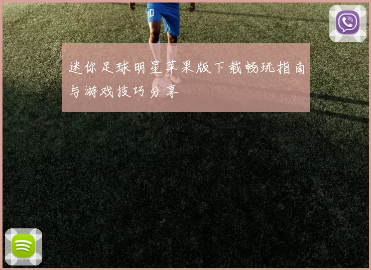迷你足球明星苹果版下载畅玩指南与游戏技巧分享