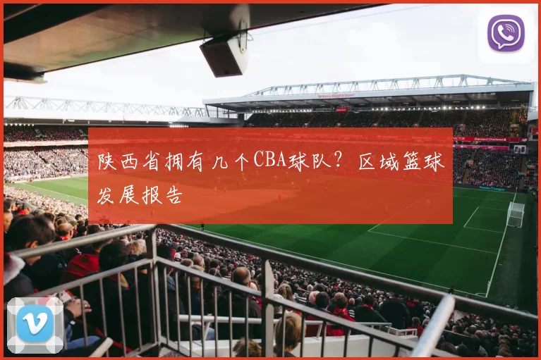 陕西省拥有几个CBA球队？区域篮球发展报告