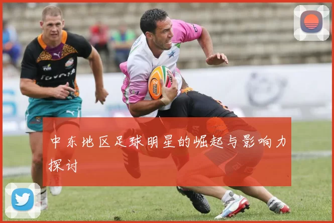 中东地区足球明星的崛起与影响力探讨
