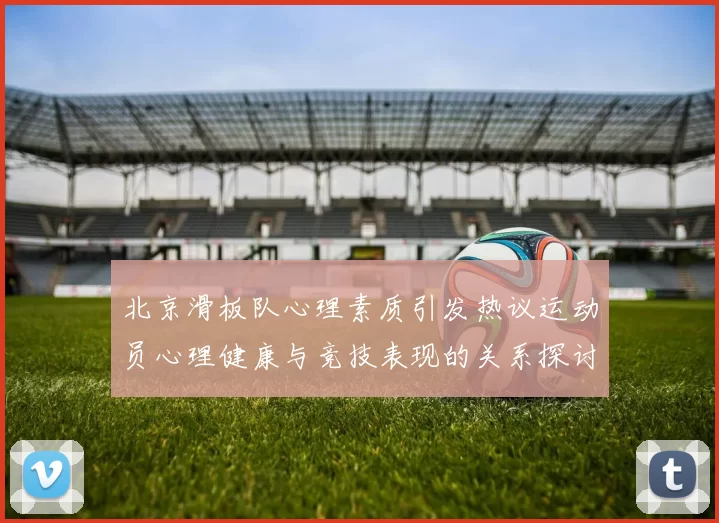北京滑板队心理素质引发热议运动员心理健康与竞技表现的关系探讨