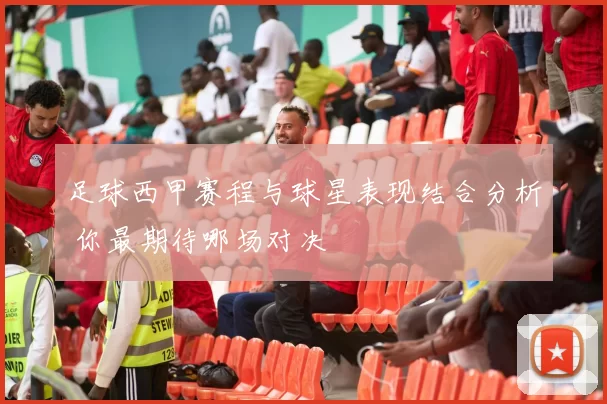 足球西甲赛程与球星表现结合分析 你最期待哪场对决
