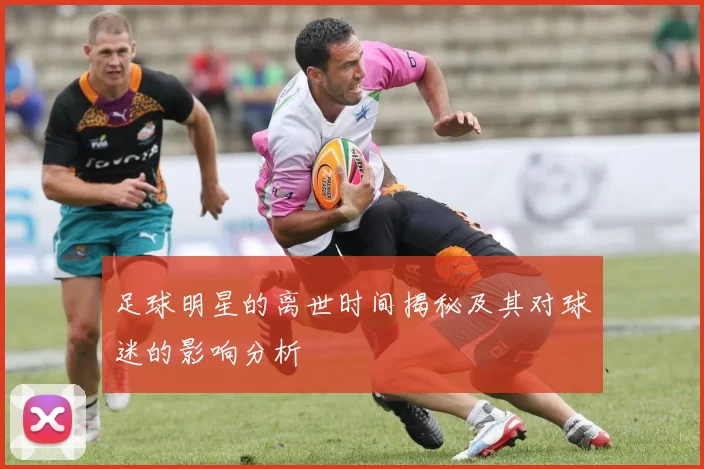 足球明星的离世时间揭秘及其对球迷的影响分析