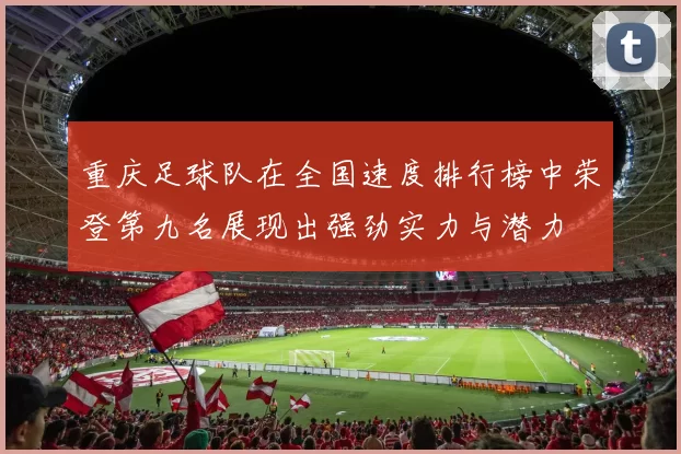 重庆足球队在全国速度排行榜中荣登第九名展现出强劲实力与潜力