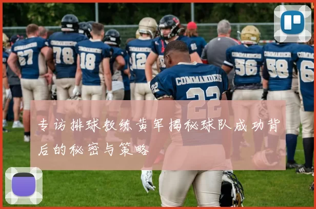 专访排球教练黄军揭秘球队成功背后的秘密与策略