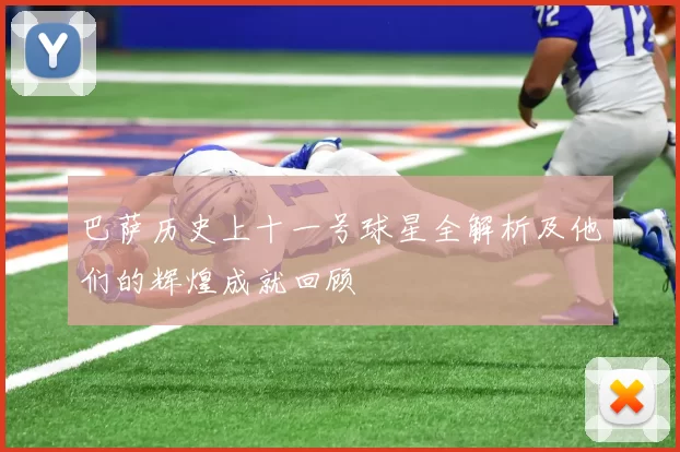 巴萨历史上十一号球星全解析及他们的辉煌成就回顾