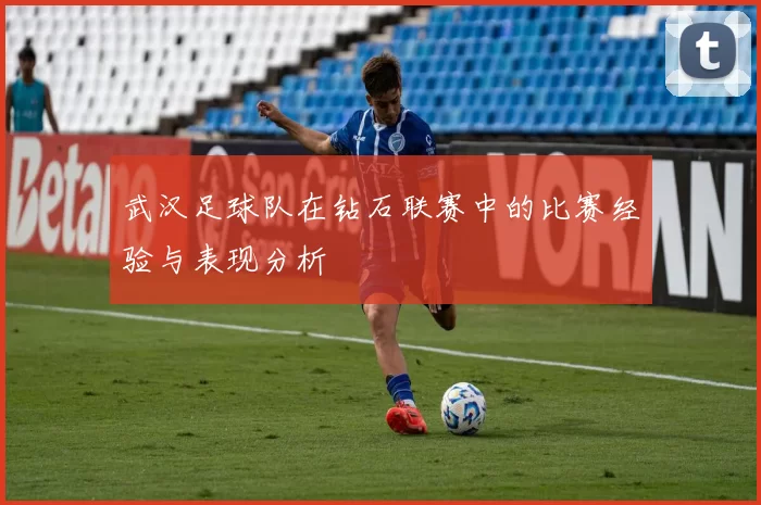 武汉足球队在钻石联赛中的比赛经验与表现分析