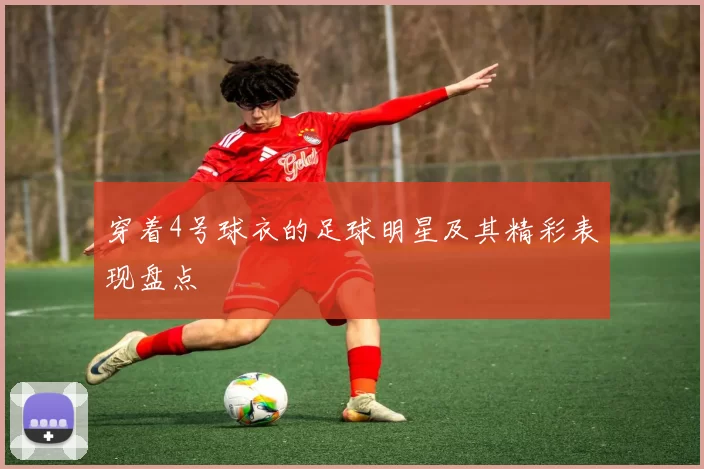 穿着4号球衣的足球明星及其精彩表现盘点