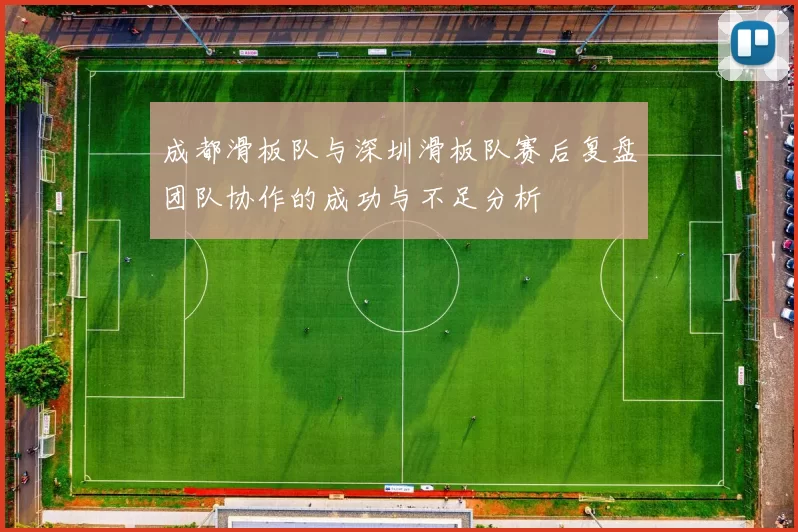 成都滑板队与深圳滑板队赛后复盘团队协作的成功与不足分析