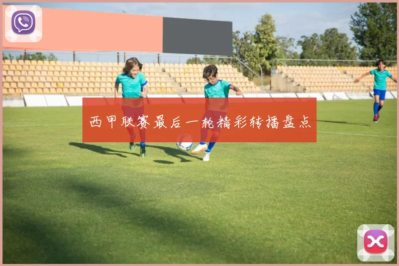 西甲联赛最后一轮精彩转播盘点