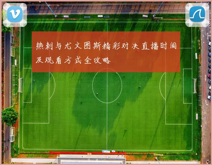 热刺与尤文图斯精彩对决直播时间及观看方式全攻略