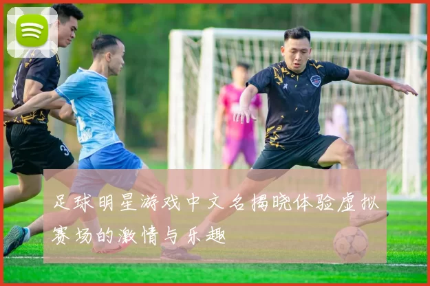 足球明星游戏中文名揭晓体验虚拟赛场的激情与乐趣