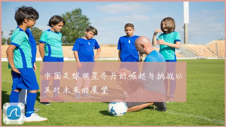 中国足球明星乔丹的崛起与挑战以及对未来的展望