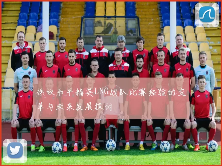 热议和平精英LNG战队比赛经验的变革与未来发展探讨