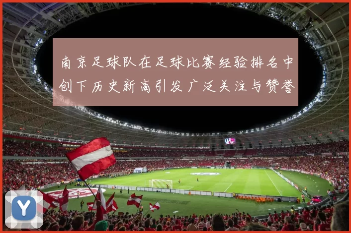 南京足球队在足球比赛经验排名中创下历史新高引发广泛关注与赞誉