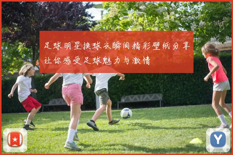 足球明星换球衣瞬间精彩壁纸分享让你感受足球魅力与激情