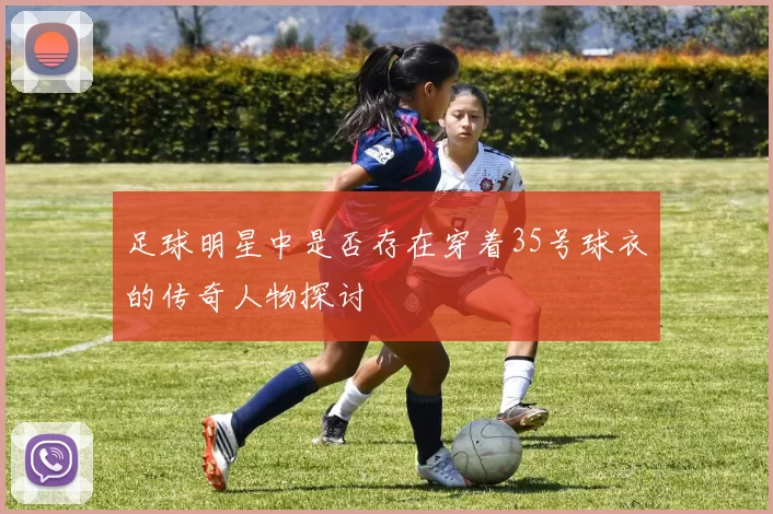 足球明星中是否存在穿着35号球衣的传奇人物探讨