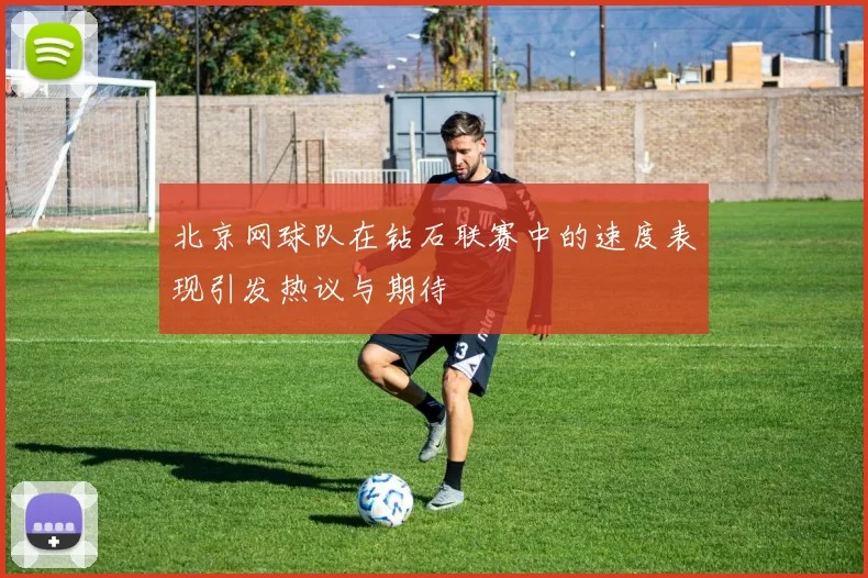 北京网球队在钻石联赛中的速度表现引发热议与期待