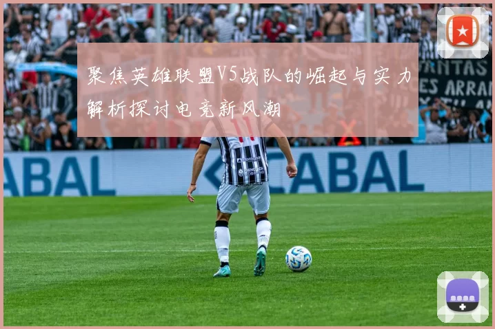 聚焦英雄联盟V5战队的崛起与实力解析探讨电竞新风潮