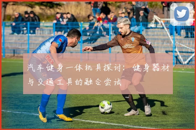 汽车健身一体机具探讨：健身器材与交通工具的融合尝试