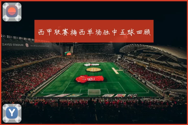 西甲联赛梅西单场独中五球回顾