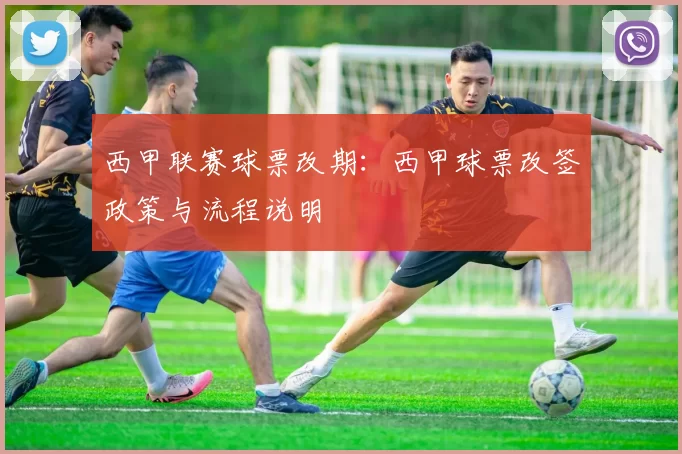 西甲联赛球票改期：西甲球票改签政策与流程说明