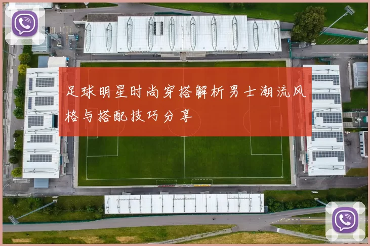 足球明星时尚穿搭解析男士潮流风格与搭配技巧分享