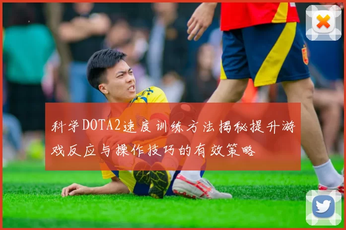 科学DOTA2速度训练方法揭秘提升游戏反应与操作技巧的有效策略
