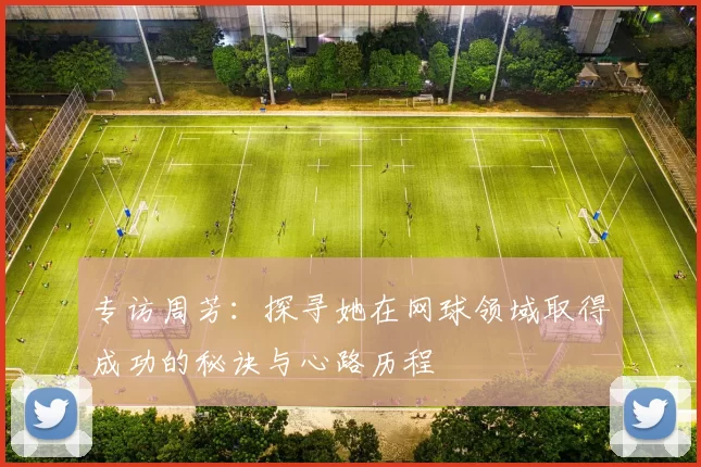 专访周芳：探寻她在网球领域取得成功的秘诀与心路历程