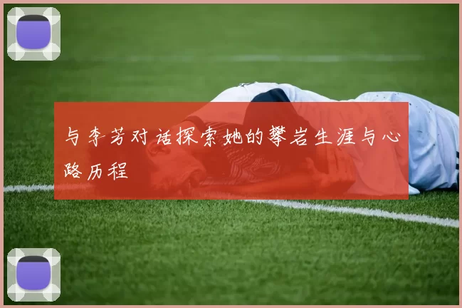 与李芳对话探索她的攀岩生涯与心路历程