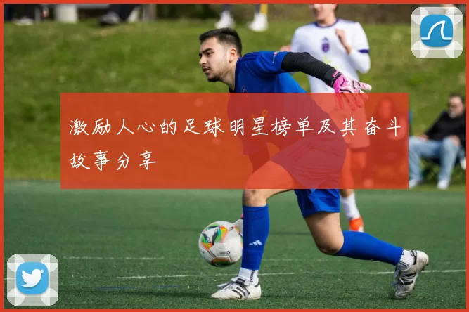 激励人心的足球明星榜单及其奋斗故事分享