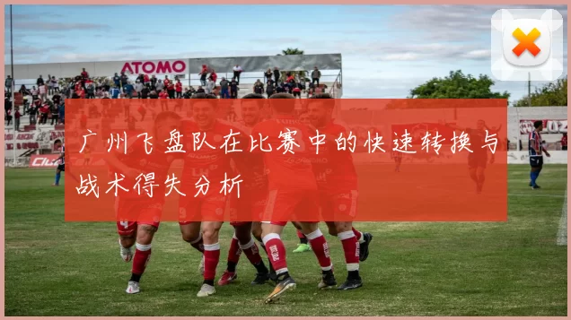 广州飞盘队在比赛中的快速转换与战术得失分析
