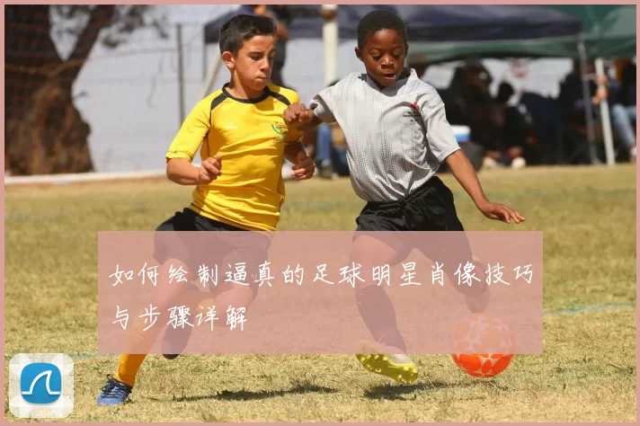 如何绘制逼真的足球明星肖像技巧与步骤详解