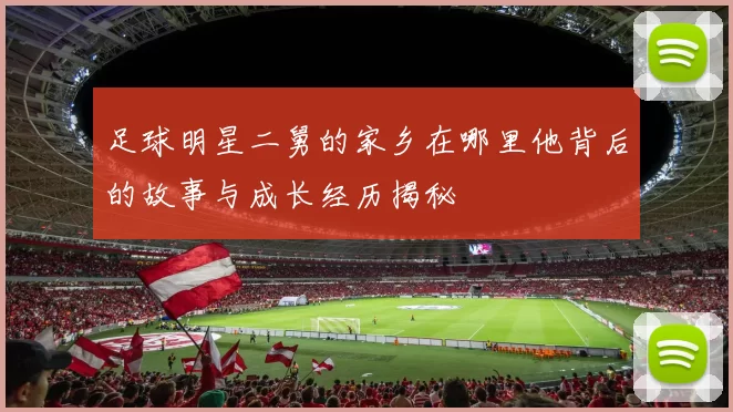 足球明星二舅的家乡在哪里他背后的故事与成长经历揭秘