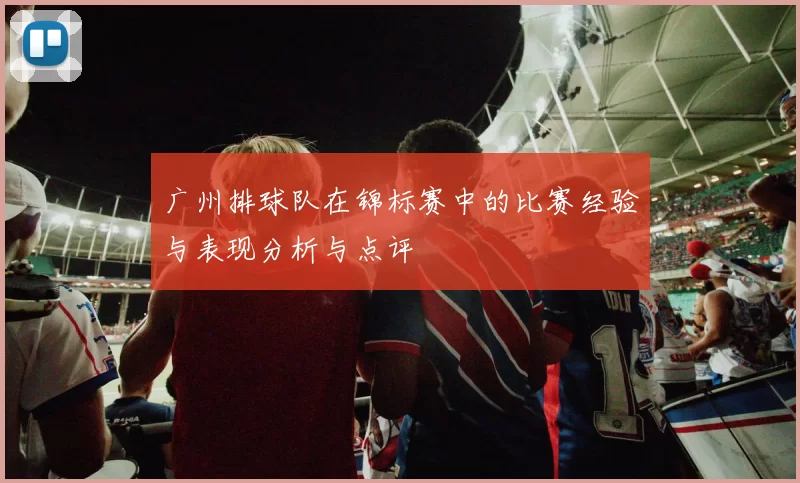 广州排球队在锦标赛中的比赛经验与表现分析与点评