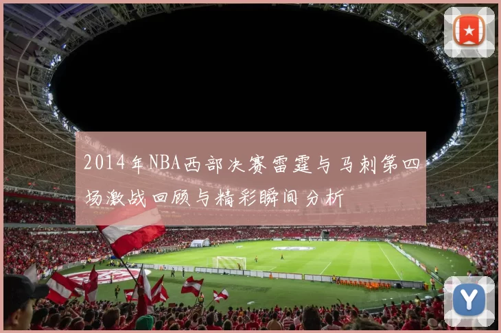 2014年NBA西部决赛雷霆与马刺第四场激战回顾与精彩瞬间分析