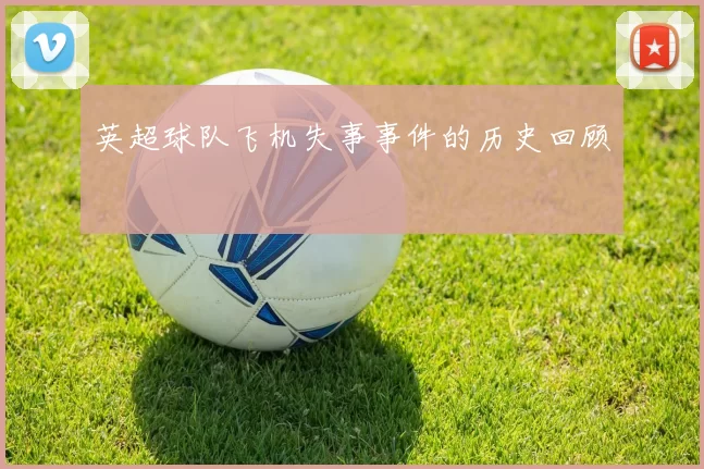 英超球队飞机失事事件的历史回顾