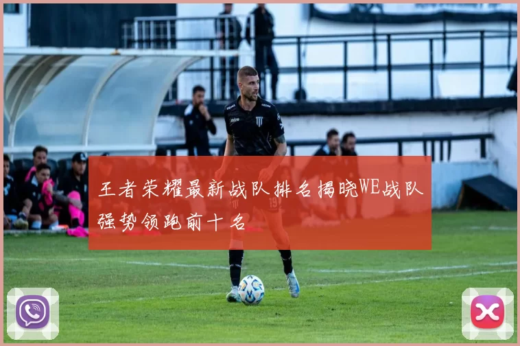 王者荣耀最新战队排名揭晓WE战队强势领跑前十名