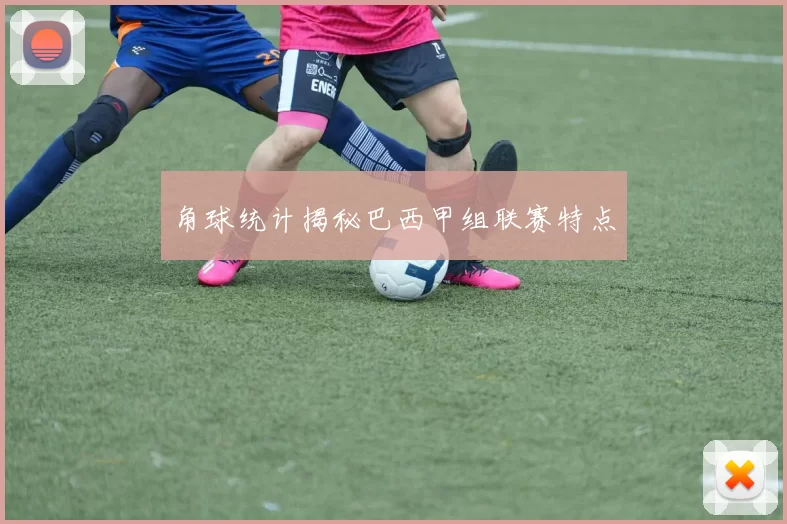 角球统计揭秘巴西甲组联赛特点