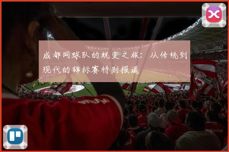 成都网球队的蜕变之旅：从传统到现代的锦标赛特别报道
