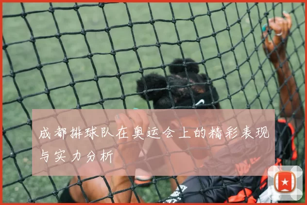 成都排球队在奥运会上的精彩表现与实力分析
