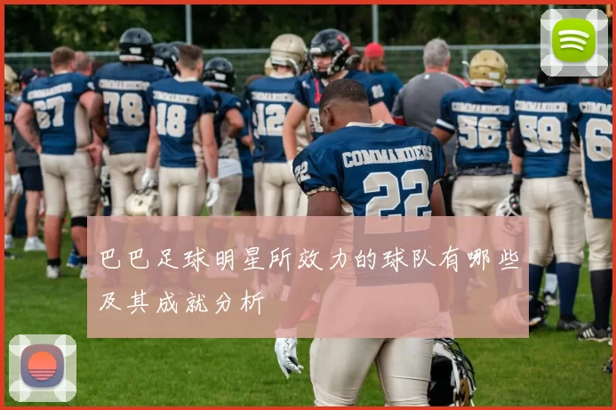 巴巴足球明星所效力的球队有哪些及其成就分析