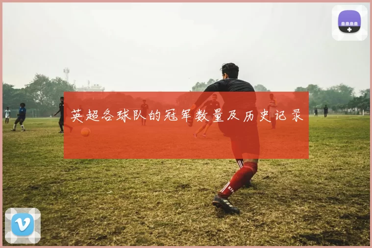 英超各球队的冠军数量及历史记录